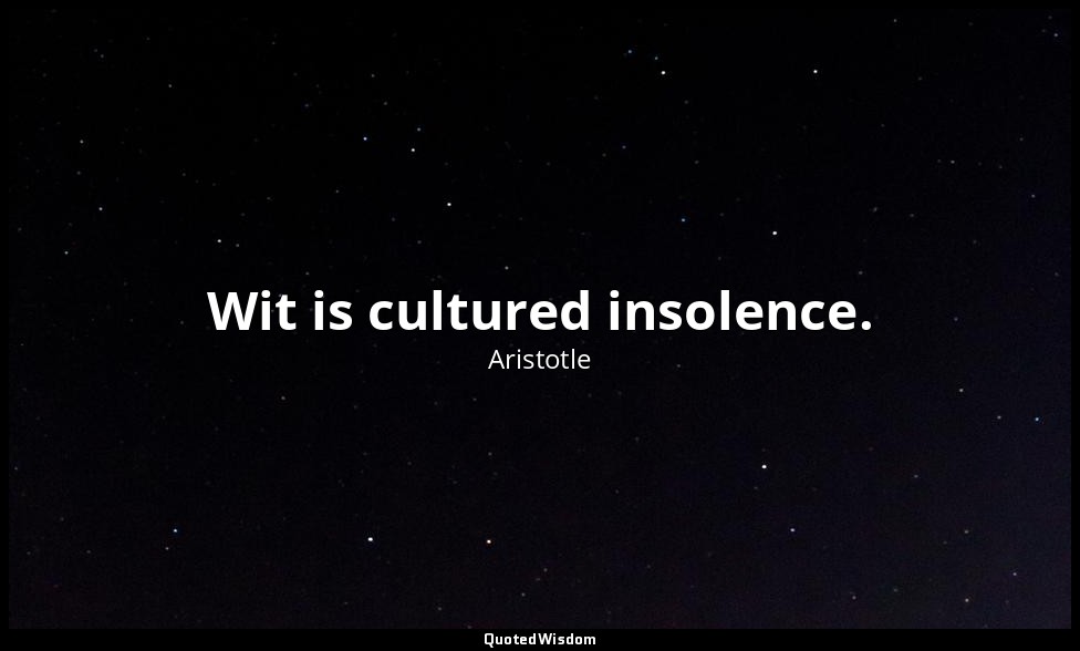 Wit is cultured insolence. — Aristotle