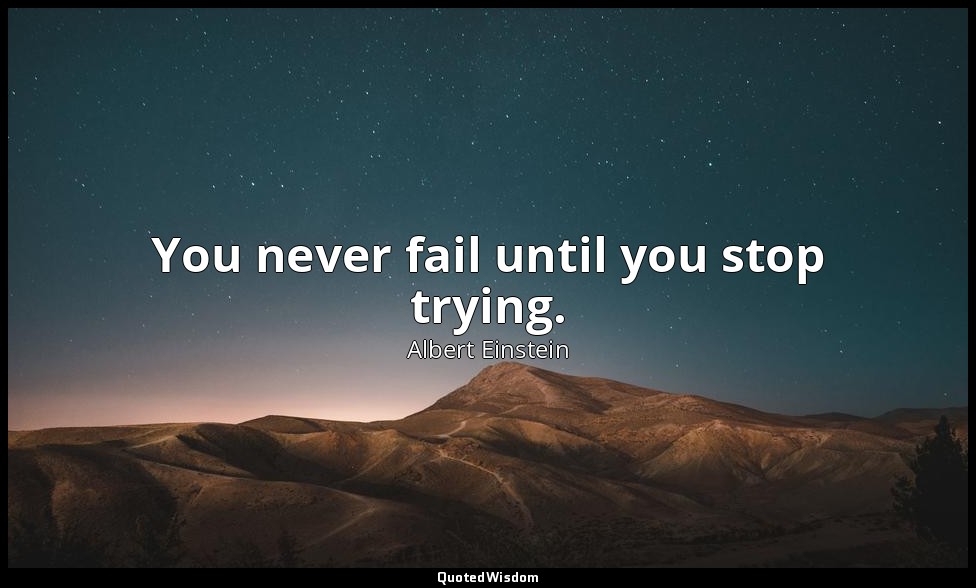 You never fail until you stop trying. — Albert Einstein