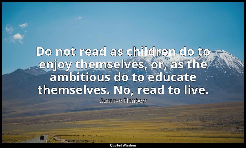 Do not read as children do to enjoy themselves, or, as the ambitious do to educa — Gustave Flaubert