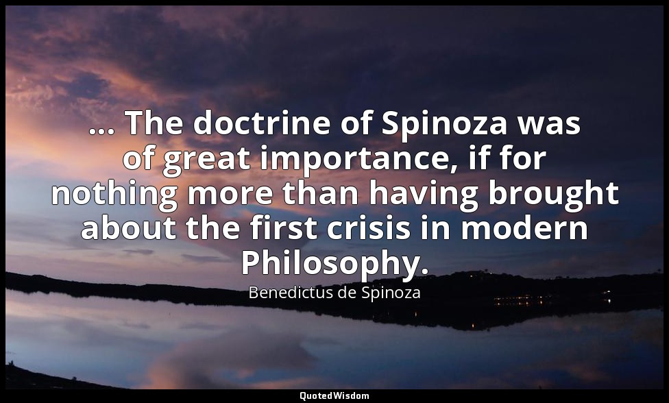 ... The doctrine of Spinoza was of great importance, if for nothing more than ha — Benedictus de Spinoza