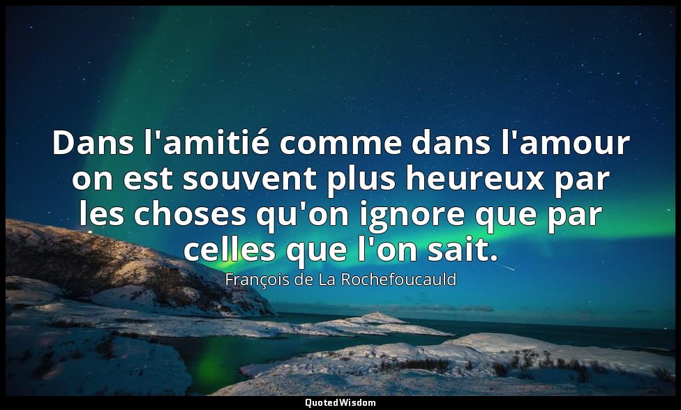 Dans l'amitié comme dans l'amour on est souvent plus heureux par les choses qu'o — François de La Rochefoucauld