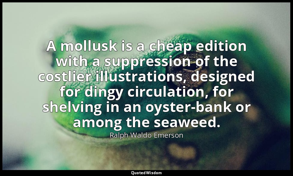 A mollusk is a cheap edition with a suppression of the costlier illustrations, d — Ralph Waldo Emerson