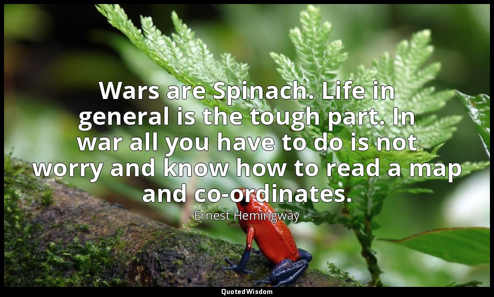 Wars are Spinach. Life in general is the tough part. In war all you have to do i — Ernest Hemingway