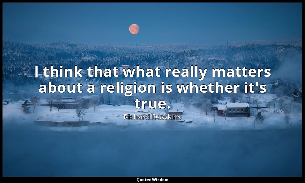 I think that what really matters about a religion is whether it's true. — Richard Dawkins