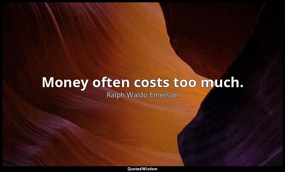Money often costs too much. — Ralph Waldo Emerson