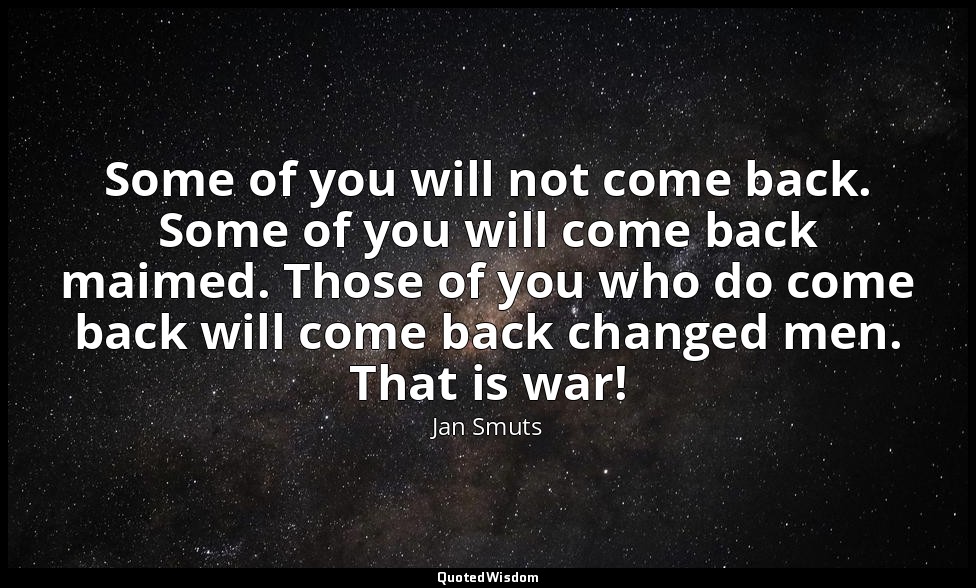 Some of you will not come back. Some of you will come back maimed. Those of you  — Jan Smuts