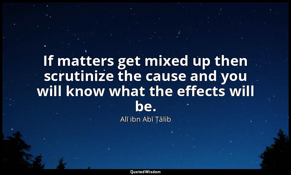 If matters get mixed up then scrutinize the cause and you will know what the eff — Alī ibn Abī Ṭālib