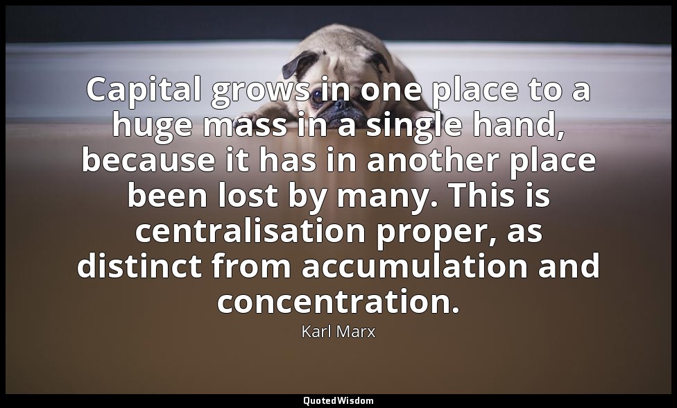 Capital grows in one place to a huge mass in a single hand, because it has in an — Karl Marx