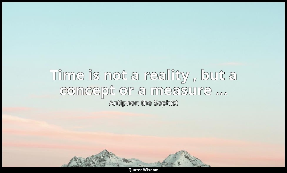 Time is not a reality , but a concept or a measure … — Antiphon the Sophist