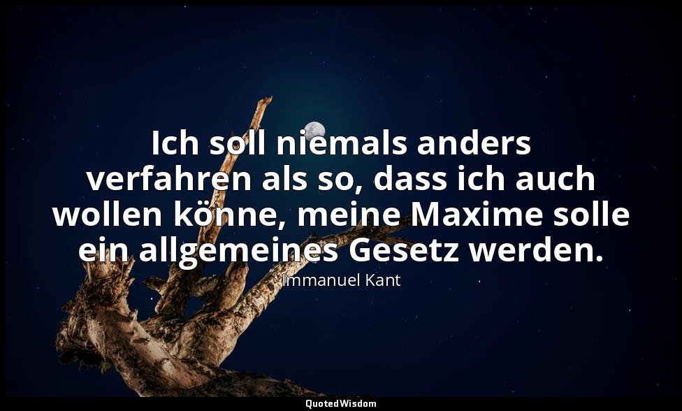 Ich soll niemals anders verfahren als so, dass ich auch wollen könne, meine Maxi — Immanuel Kant