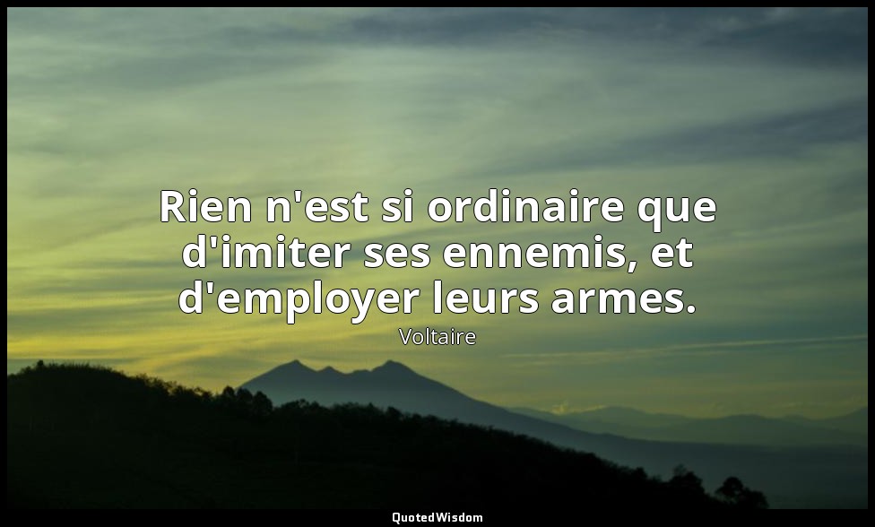 Rien n'est si ordinaire que d'imiter ses ennemis, et d'employer leurs armes. — Voltaire