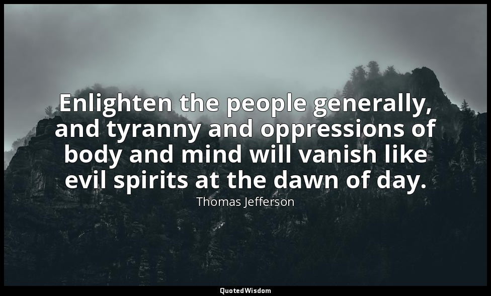 Enlighten the people generally, and tyranny and oppressions of body and mind wil — Thomas Jefferson