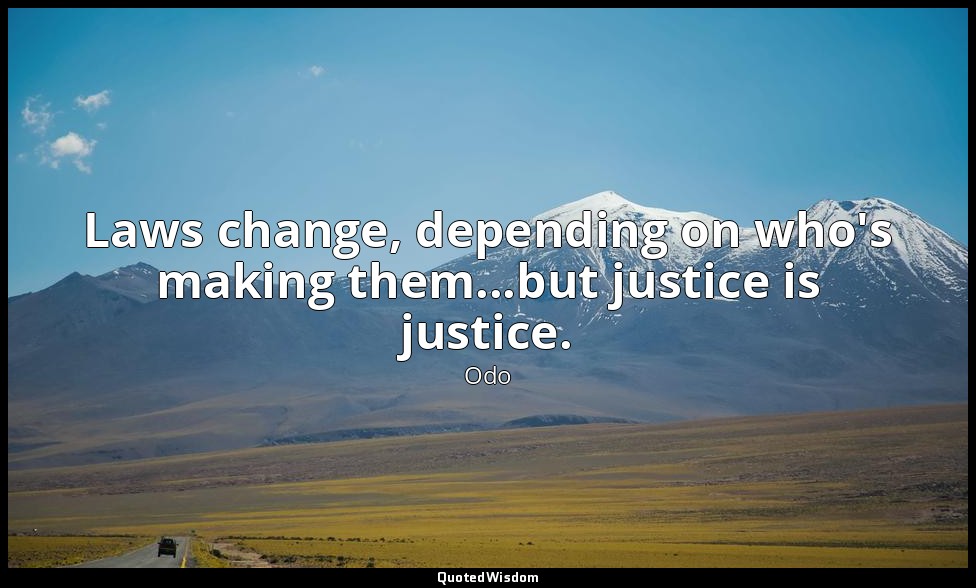 Laws change, depending on who's making them...but justice is justice. — Odo