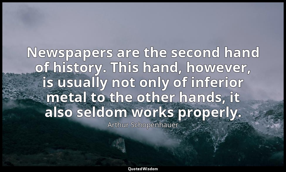 Newspapers are the second hand of history. This hand, however, is usually not on — Arthur Schopenhauer