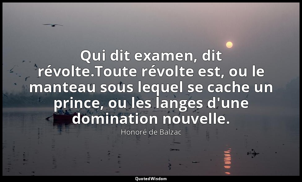 Qui dit examen, dit révolte.Toute révolte est, ou le manteau sous lequel se cach — Honoré de Balzac