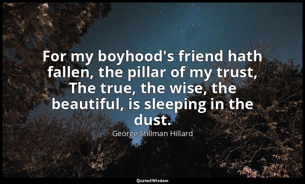 For my boyhood's friend hath fallen, the pillar of my trust, The true, the wise, — George Stillman Hillard