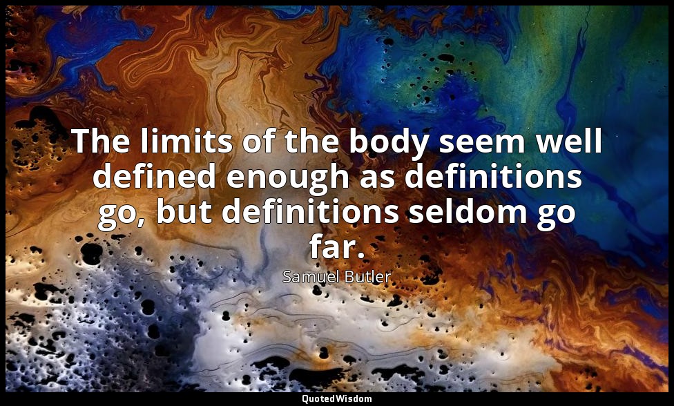 The limits of the body seem well defined enough as definitions go, but definitio — Samuel Butler