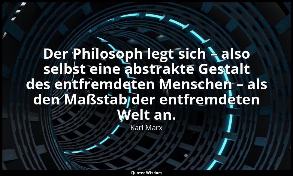 Der Philosoph legt sich – also selbst eine abstrakte Gestalt des entfremdeten Me — Karl Marx