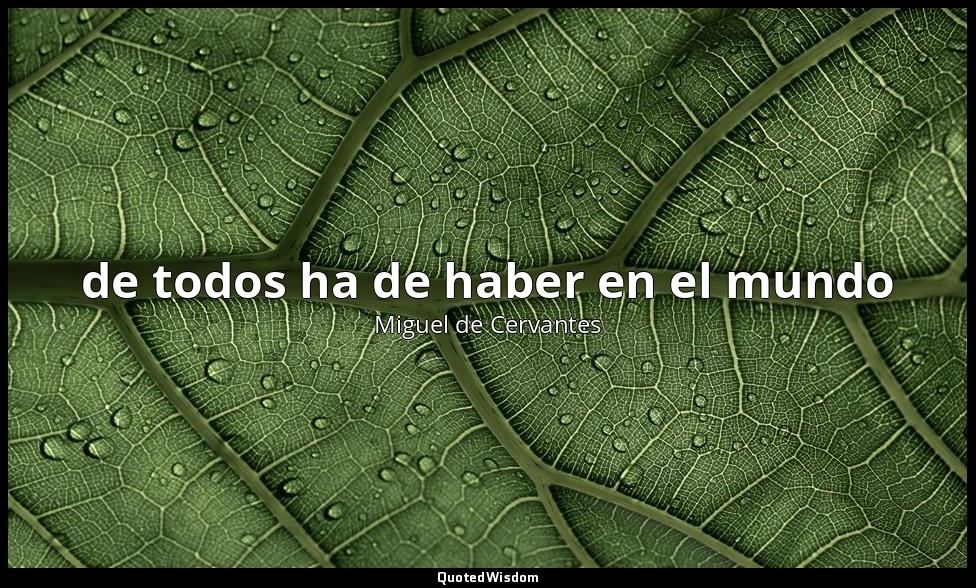 de todos ha de haber en el mundo — Miguel de Cervantes