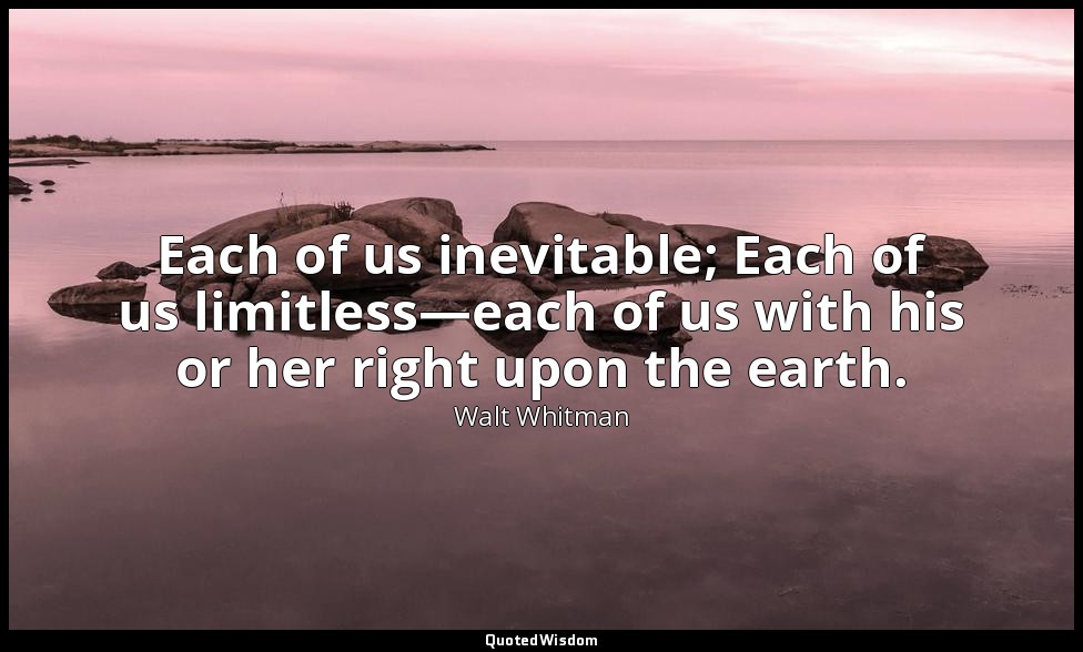 Each of us inevitable; Each of us limitless—each of us with his or her right upo — Walt Whitman