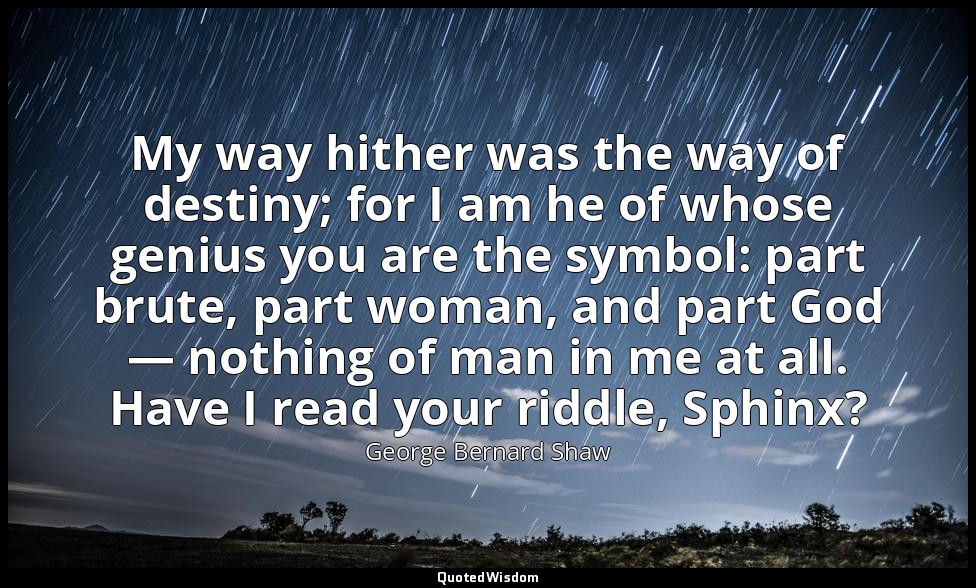 My way hither was the way of destiny; for I am he of whose genius you are the sy — George Bernard Shaw