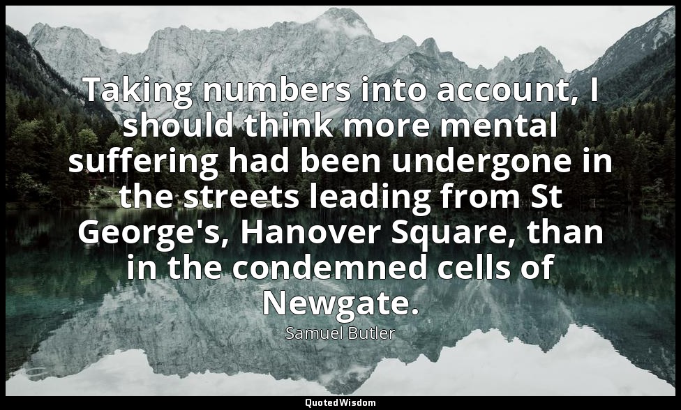 Taking numbers into account, I should think more mental suffering had been under — Samuel Butler