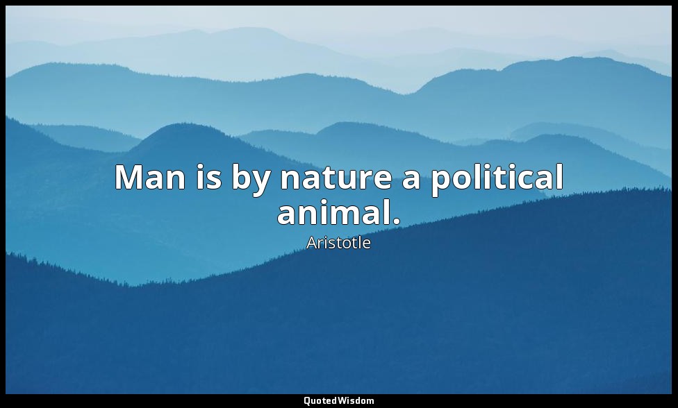 Man is by nature a political animal. — Aristotle