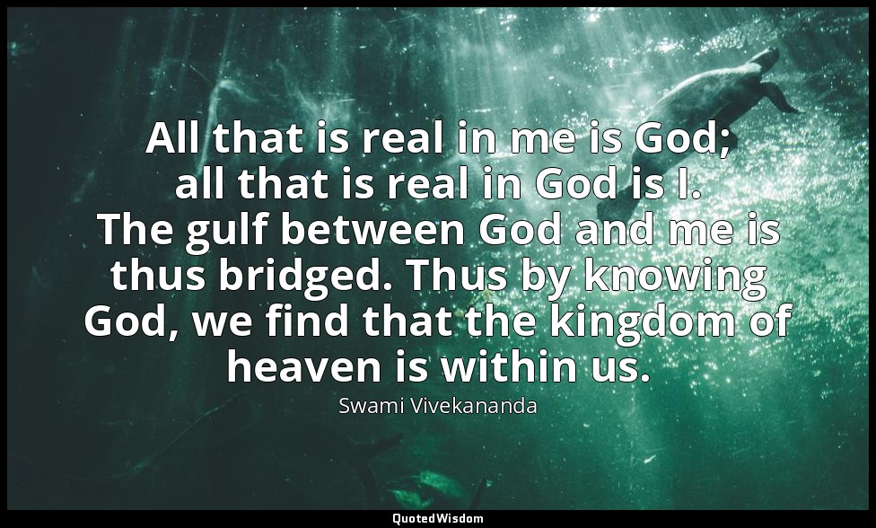 All that is real in me is God; all that is real in God is I. The gulf between Go — Swami Vivekananda