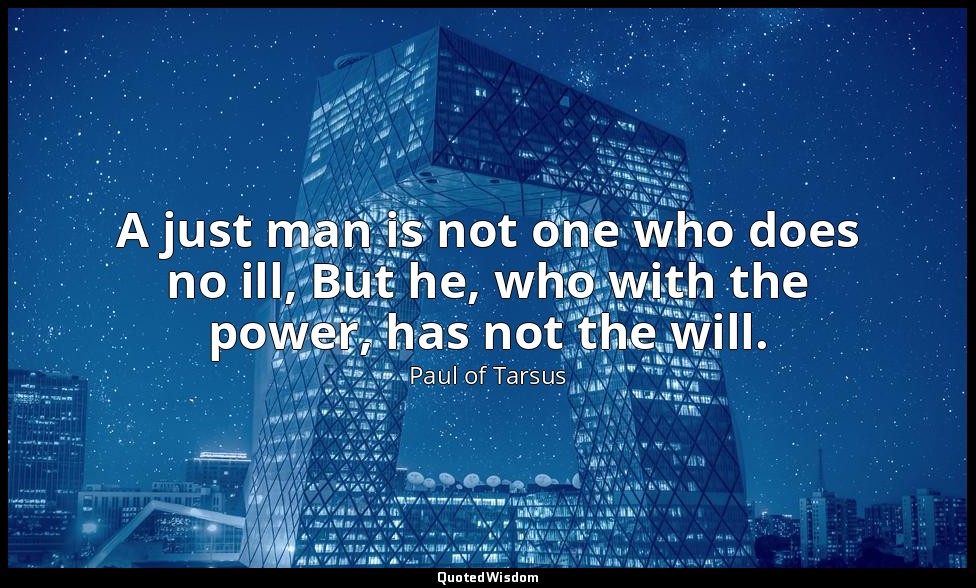 A just man is not one who does no ill, But he, who with the power, has not the w — Paul of Tarsus