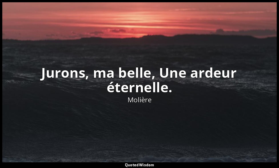 Jurons, ma belle, Une ardeur éternelle. — Molière