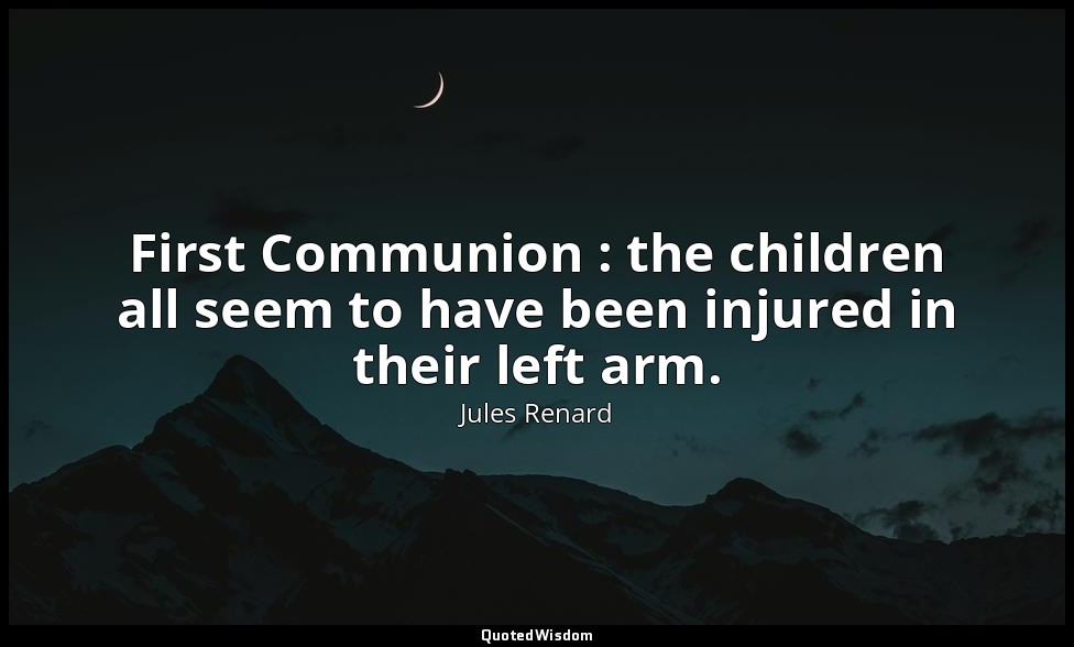 First Communion : the children all seem to have been injured in their left arm. — Jules Renard
