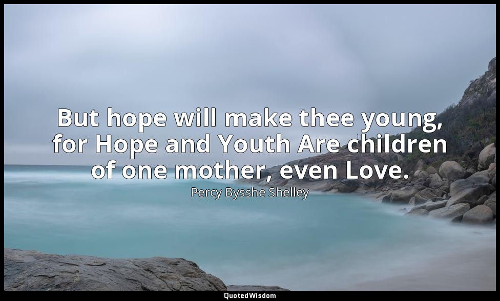 But hope will make thee young, for Hope and Youth Are children of one mother, ev — Percy Bysshe Shelley