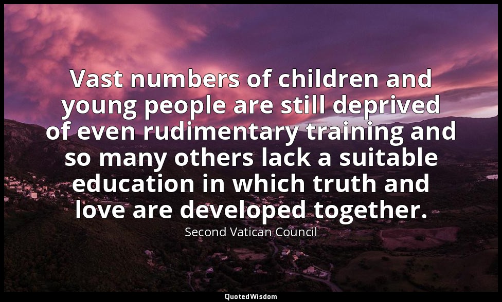 Vast numbers of children and young people are still deprived of even rudimentary — Second Vatican Council