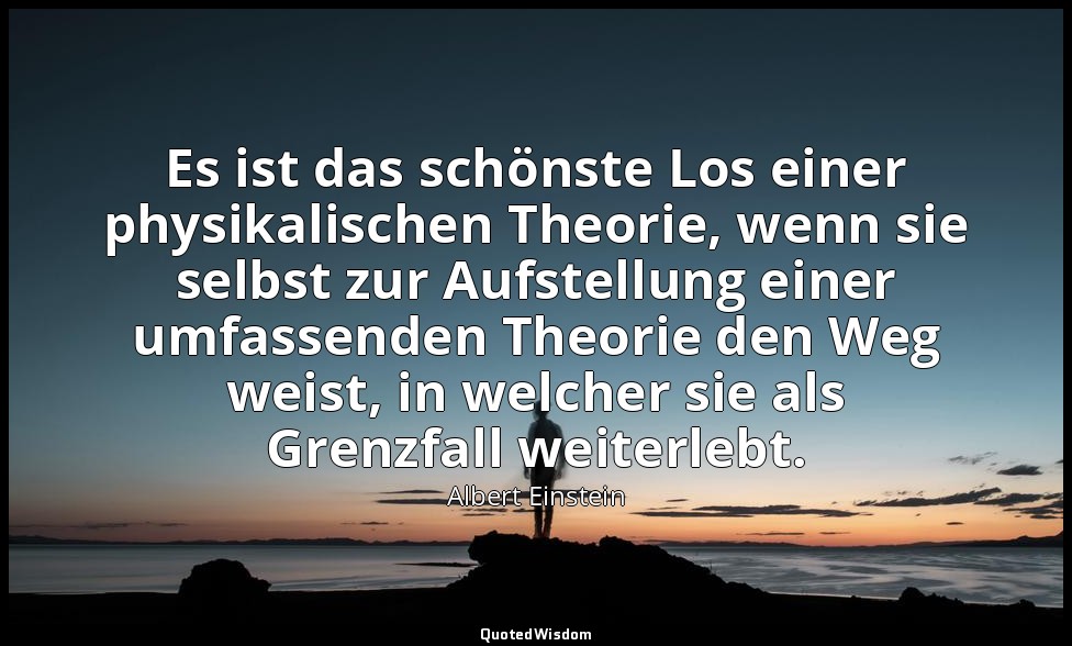 Es ist das schönste Los einer physikalischen Theorie, wenn sie selbst zur Aufste — Albert Einstein