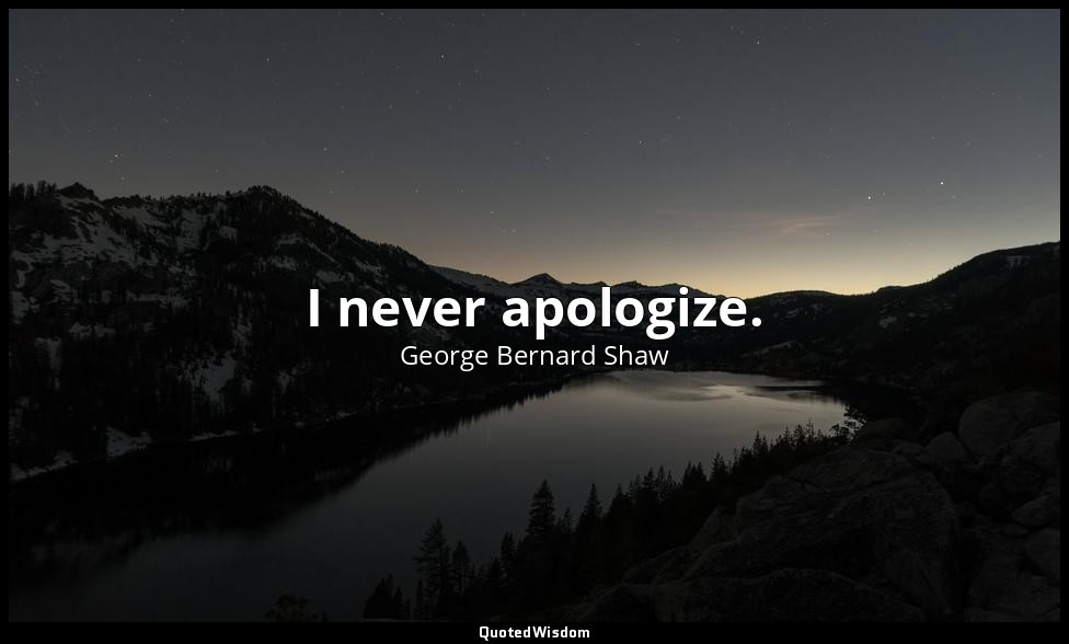 I never apologize. — George Bernard Shaw