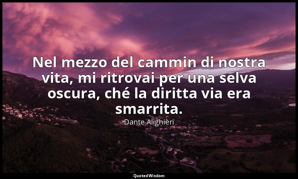 Nel mezzo del cammin di nostra vita, mi ritrovai per una selva oscura, ché la di — Dante Alighieri