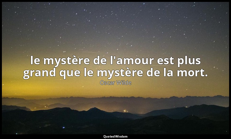 le mystère de l'amour est plus grand que le mystère de la mort. — Oscar Wilde