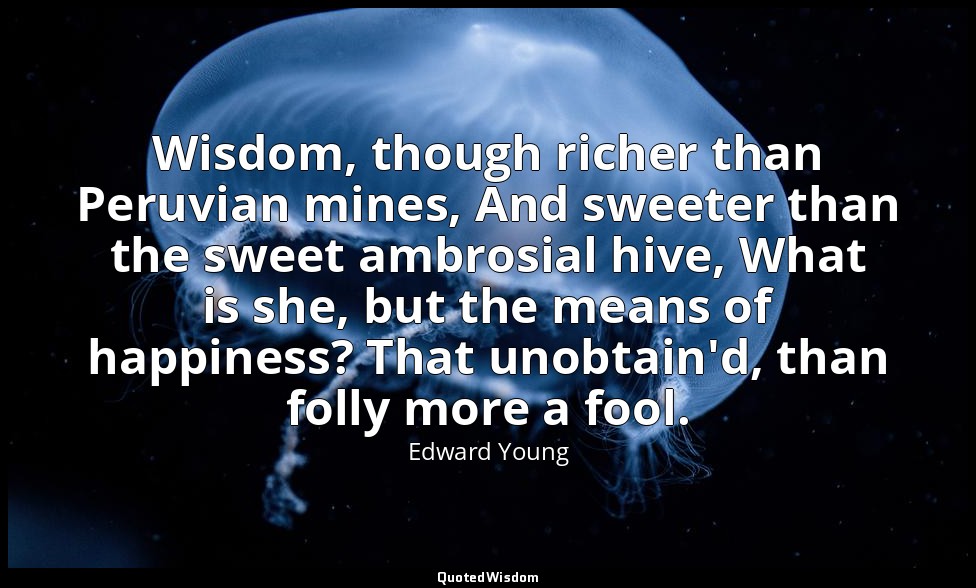 Wisdom, though richer than Peruvian mines, And sweeter than the sweet ambrosial  — Edward Young