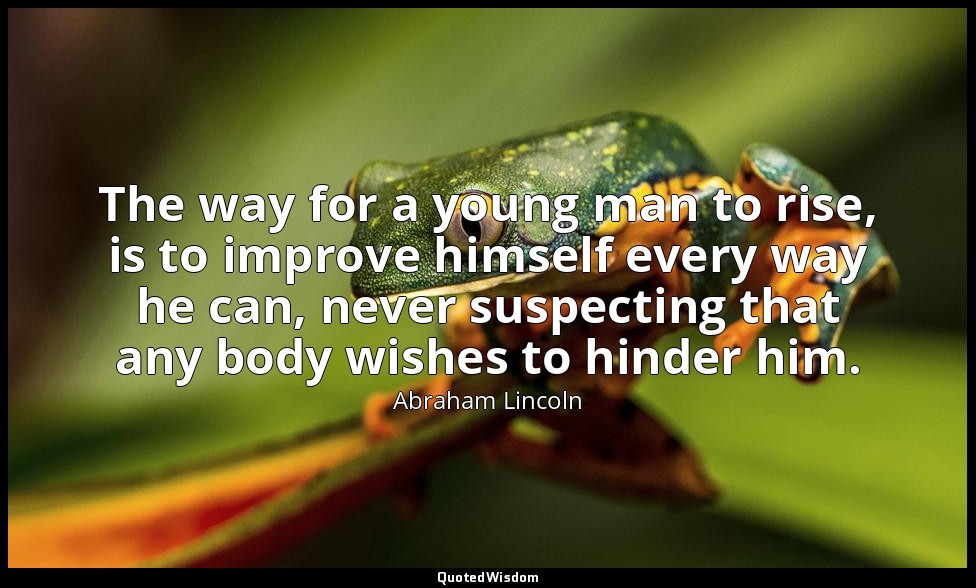The way for a young man to rise, is to improve himself every way he can, never s — Abraham Lincoln