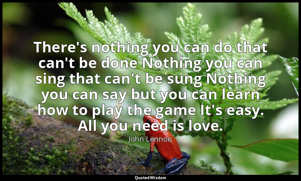There's nothing you can do that can't be done Nothing you can sing that can't be — John Lennon
