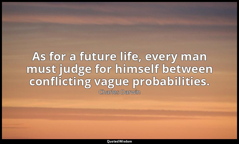 As for a future life, every man must judge for himself between conflicting vague — Charles Darwin