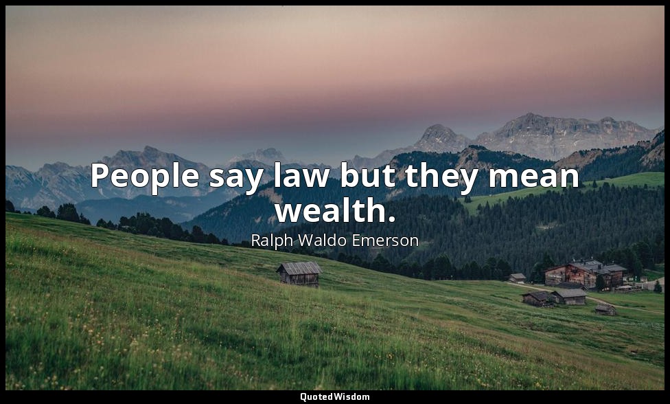 People say law but they mean wealth. — Ralph Waldo Emerson
