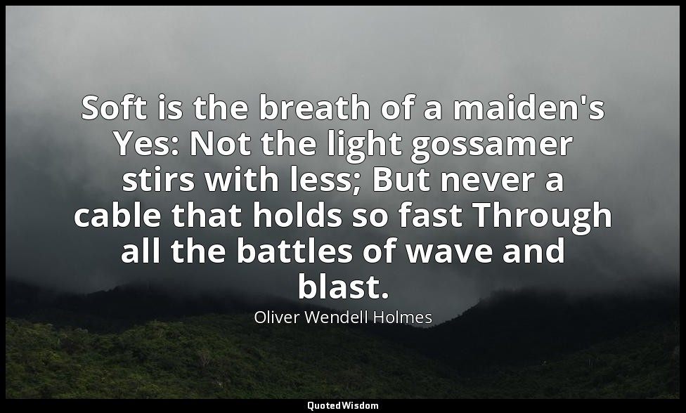 Soft is the breath of a maiden's Yes: Not the light gossamer stirs with less; Bu — Oliver Wendell Holmes