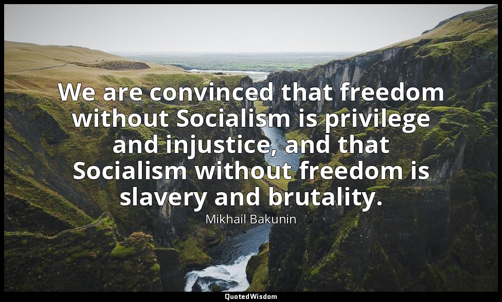 We are convinced that freedom without Socialism is privilege and injustice, and  — Mikhail Bakunin