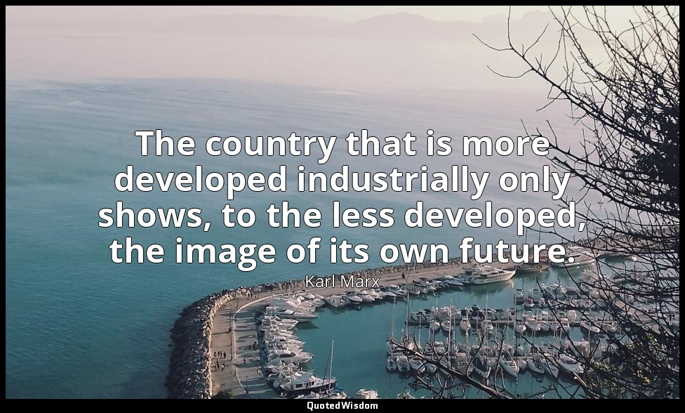 The country that is more developed industrially only shows, to the less develope — Karl Marx