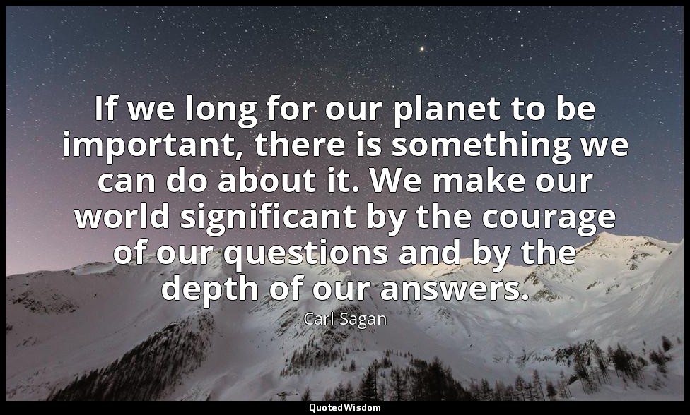 If we long for our planet to be important, there is something we can do about it — Carl Sagan
