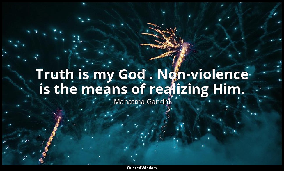 Truth is my God . Non-violence is the means of realizing Him. — Mahatma Gandhi