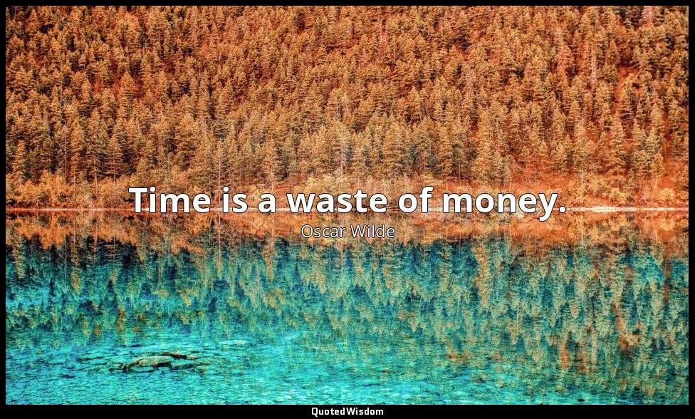 Time is a waste of money. — Oscar Wilde
