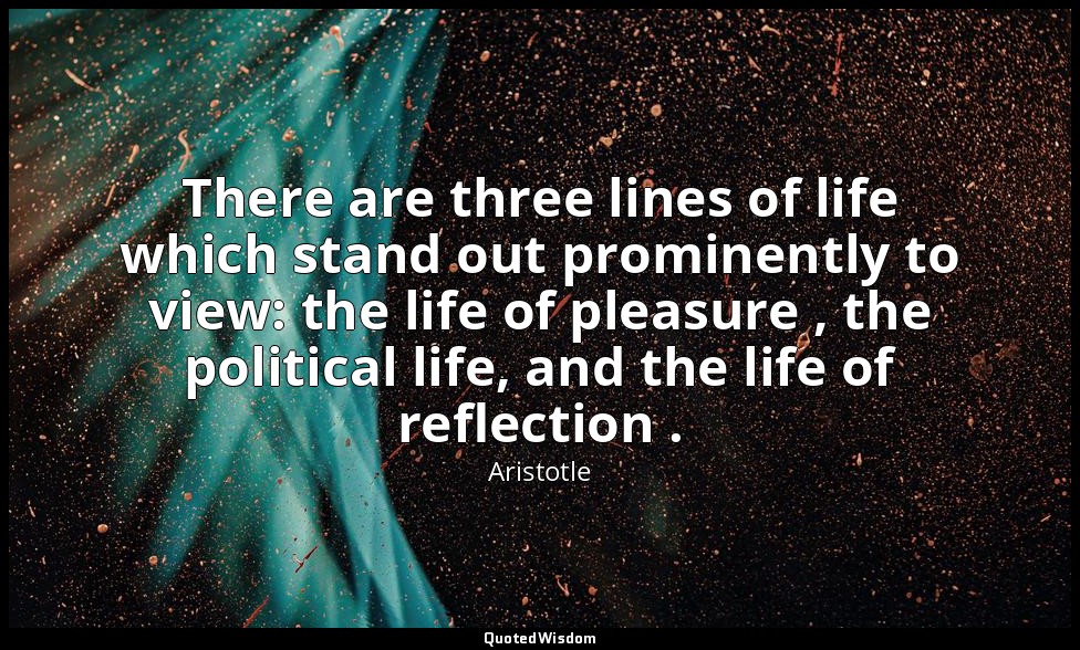 There are three lines of life which stand out prominently to view: the life of p — Aristotle
