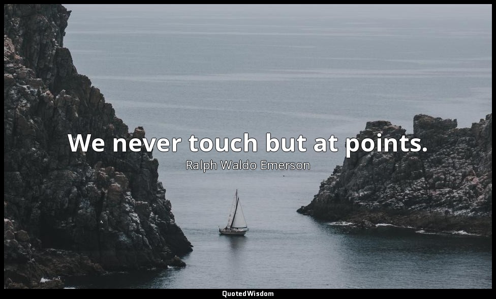 We never touch but at points. — Ralph Waldo Emerson